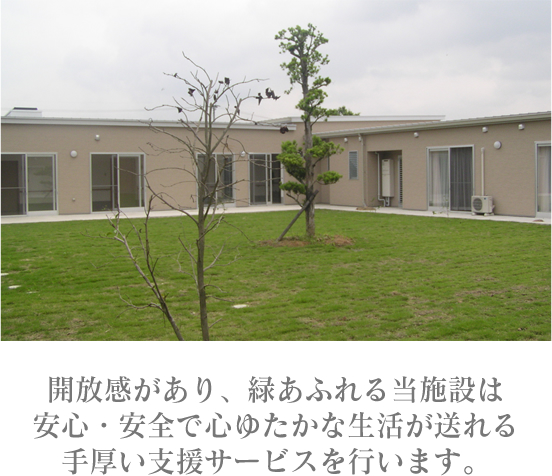 開放感があり、緑あふれる当施設は安心・安全で心ゆたかな生活が送れる手厚い支援サービスを行います。